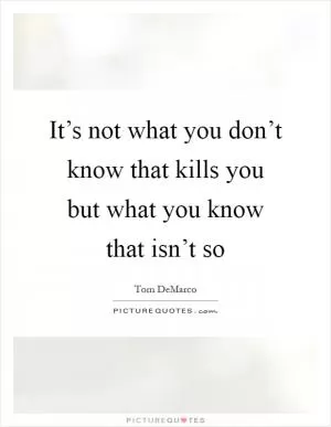 It’s not what you don’t know that kills you but what you know that isn’t so Picture Quote #1