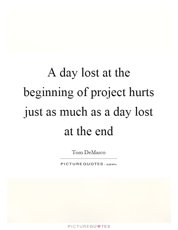 A day lost at the beginning of project hurts just as much as a day lost at the end Picture Quote #1