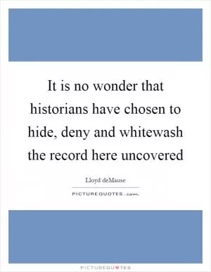 It is no wonder that historians have chosen to hide, deny and whitewash the record here uncovered Picture Quote #1