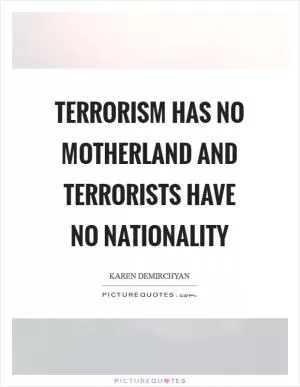 Terrorism has no motherland and terrorists have no nationality Picture Quote #1