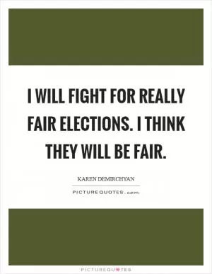 I will fight for really fair elections. I think they will be fair Picture Quote #1