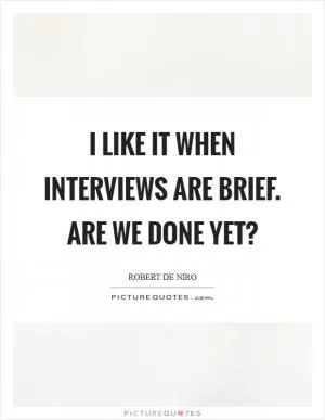 I like it when interviews are brief. Are we done yet? Picture Quote #1