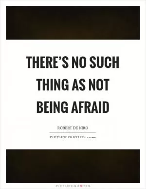 There’s no such thing as not being afraid Picture Quote #1
