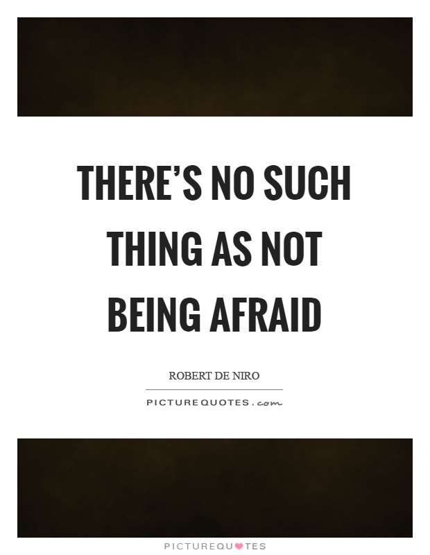 There's no such thing as not being afraid Picture Quote #1