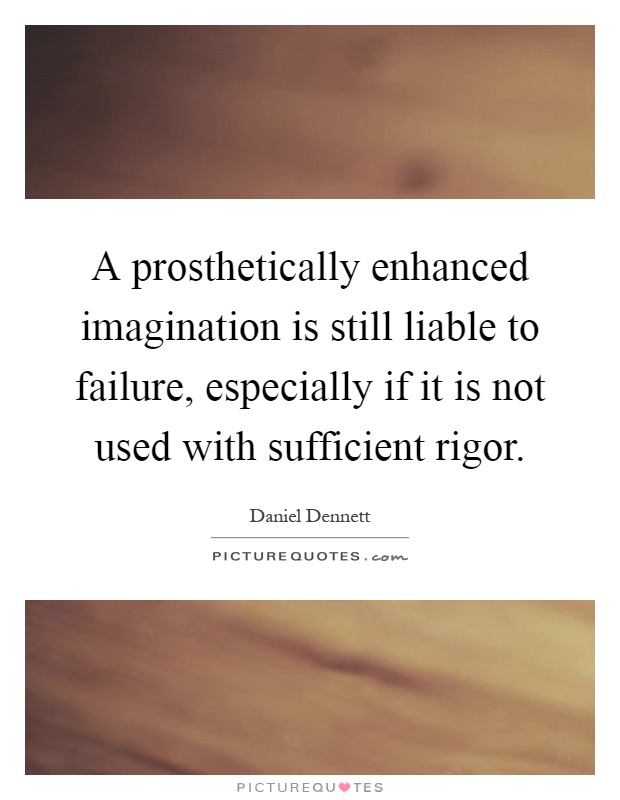 A prosthetically enhanced imagination is still liable to failure, especially if it is not used with sufficient rigor Picture Quote #1