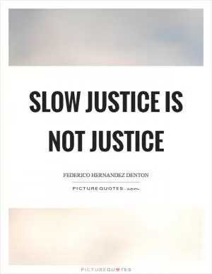 Slow justice is not justice Picture Quote #1