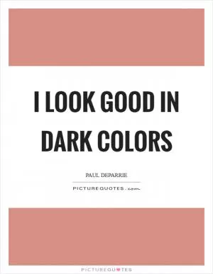 I look good in dark colors Picture Quote #1