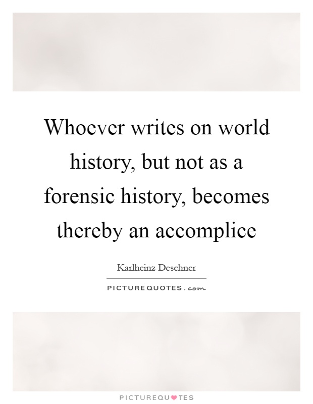 Whoever writes on world history, but not as a forensic history, becomes thereby an accomplice Picture Quote #1