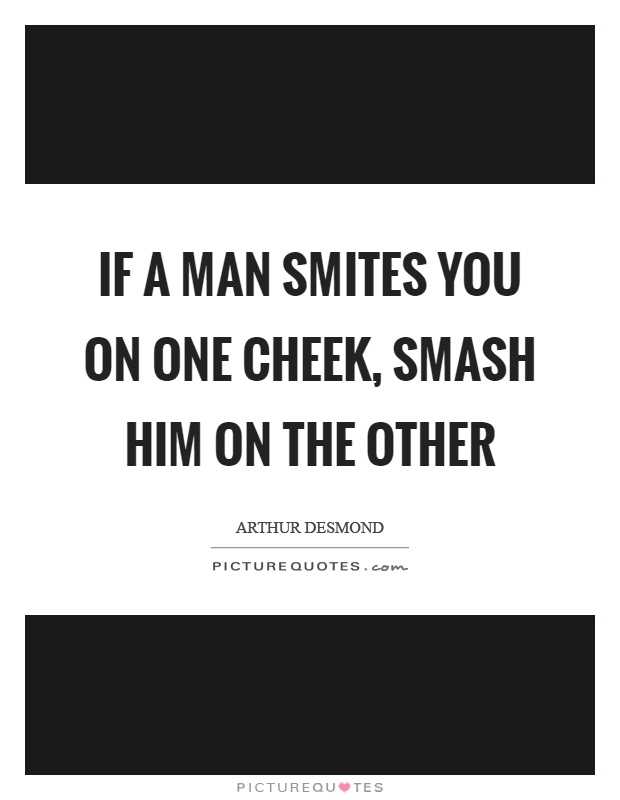 If a man smites you on one cheek, smash him on the other Picture Quote #1