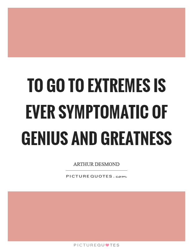 To go to extremes is ever symptomatic of genius and greatness Picture Quote #1