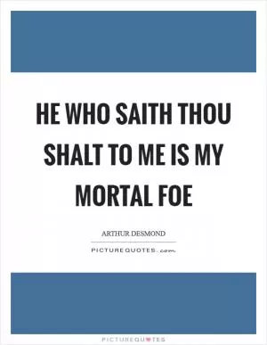 He who saith thou shalt to me is my mortal foe Picture Quote #1