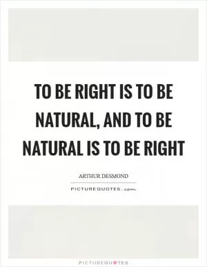 To be right is to be natural, and to be natural is to be right Picture Quote #1