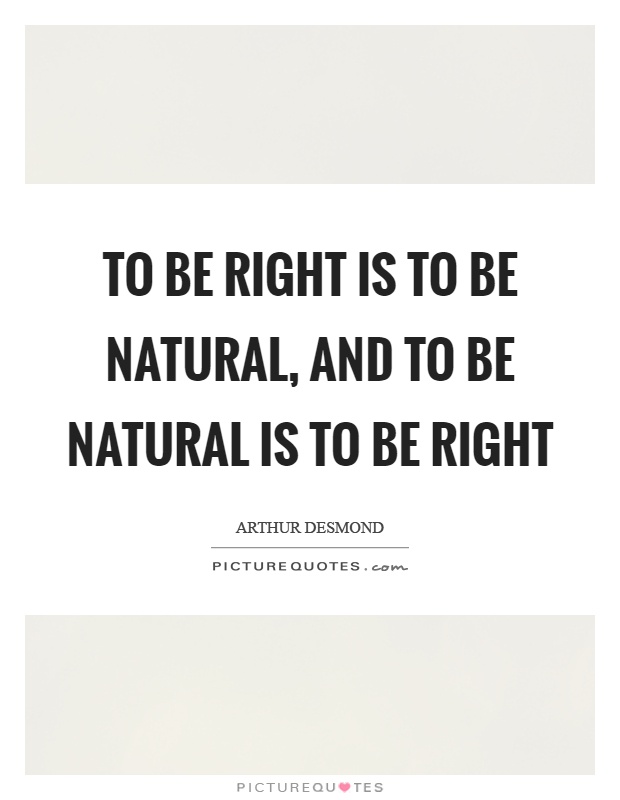 To be right is to be natural, and to be natural is to be right Picture Quote #1
