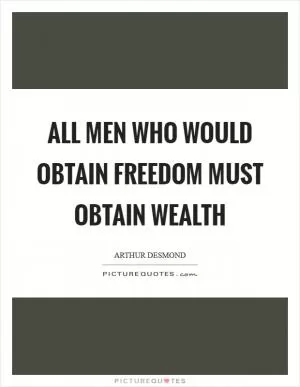 All men who would obtain freedom must obtain wealth Picture Quote #1