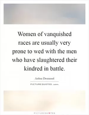 Women of vanquished races are usually very prone to wed with the men who have slaughtered their kindred in battle Picture Quote #1