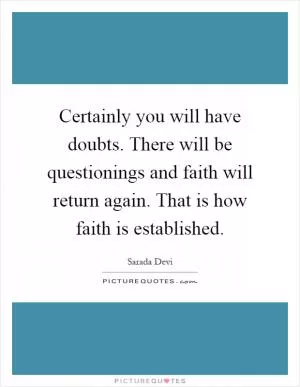 Certainly you will have doubts. There will be questionings and faith will return again. That is how faith is established Picture Quote #1