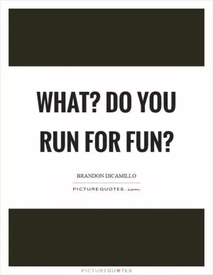 What? Do you run for fun? Picture Quote #1