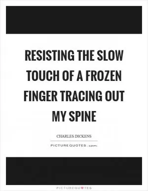 Resisting the slow touch of a frozen finger tracing out my spine Picture Quote #1