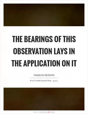 The bearings of this observation lays in the application on it Picture Quote #1