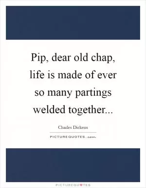 Pip, dear old chap, life is made of ever so many partings welded together Picture Quote #1