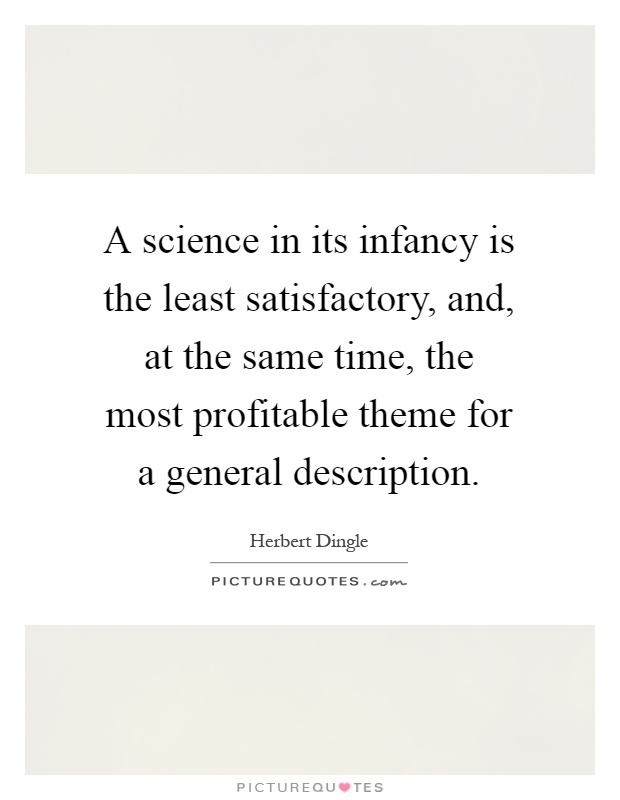 A science in its infancy is the least satisfactory, and, at the same time, the most profitable theme for a general description Picture Quote #1