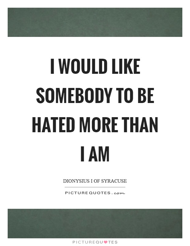 I would like somebody to be hated more than I am Picture Quote #1