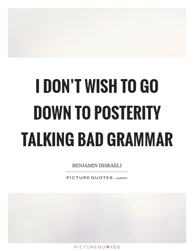 I don't wish to go down to posterity talking bad grammar Picture Quote #1