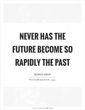 Never has the future become so rapidly the past Picture Quote #1