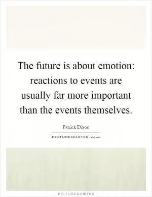 The future is about emotion: reactions to events are usually far more important than the events themselves Picture Quote #1