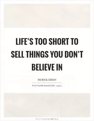 Life’s too short to sell things you don’t believe in Picture Quote #1