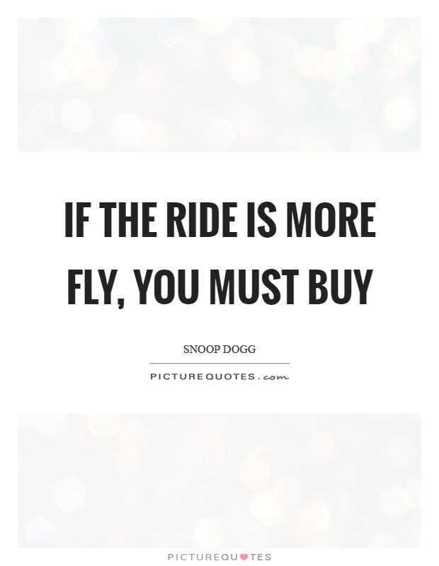 If the ride is more fly, you must buy Picture Quote #1