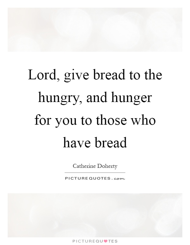 Lord, give bread to the hungry, and hunger for you to those who have bread Picture Quote #1
