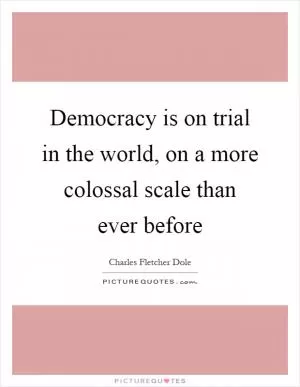 Democracy is on trial in the world, on a more colossal scale than ever before Picture Quote #1