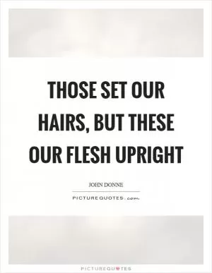 Those set our hairs, but these our flesh upright Picture Quote #1