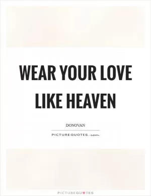 Wear your love like heaven Picture Quote #1