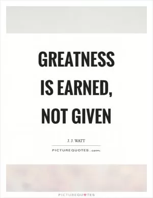 Greatness is earned, not given Picture Quote #1
