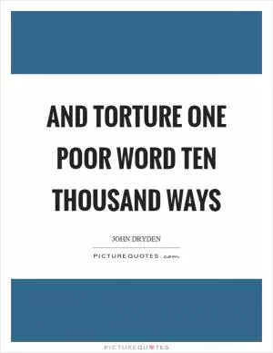 And torture one poor word ten thousand ways Picture Quote #1