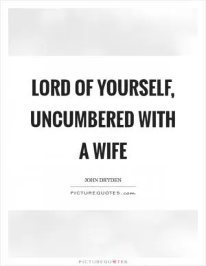 Lord of yourself, uncumbered with a wife Picture Quote #1