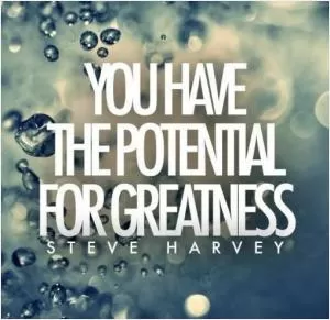You have the potential for greatness Picture Quote #1