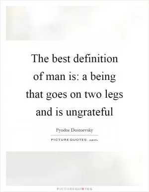 The best definition of man is: a being that goes on two legs and is ungrateful Picture Quote #1