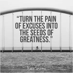 Turn the pain of excuses into the seeds of greatness Picture Quote #1