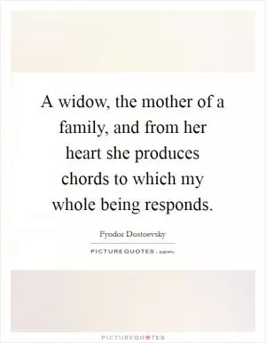 A widow, the mother of a family, and from her heart she produces chords to which my whole being responds Picture Quote #1