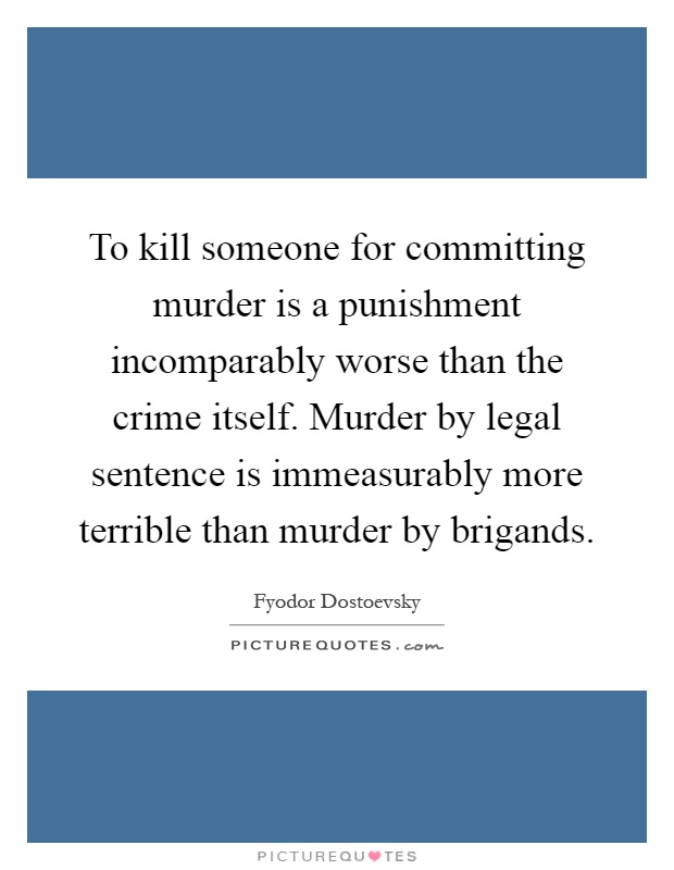 To kill someone for committing murder is a punishment incomparably worse than the crime itself. Murder by legal sentence is immeasurably more terrible than murder by brigands Picture Quote #1