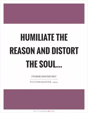 Humiliate the reason and distort the soul Picture Quote #1