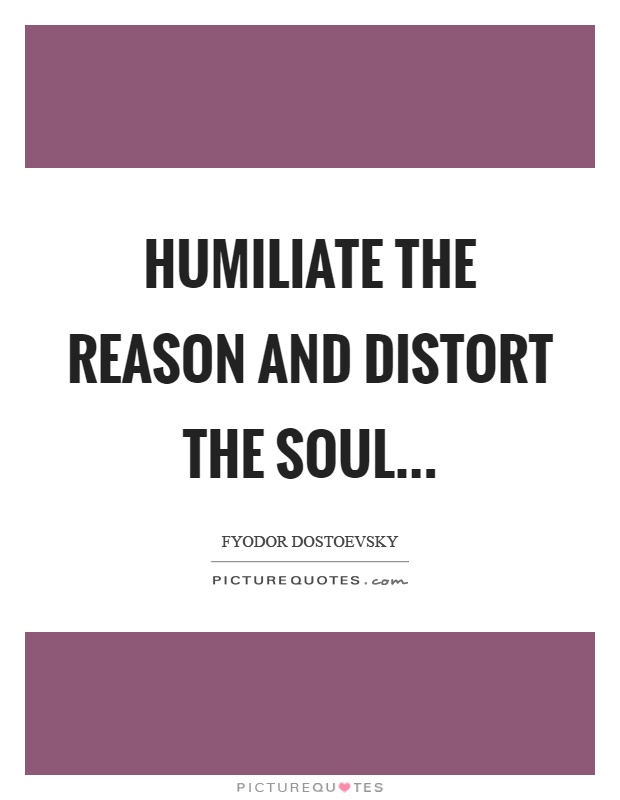 Humiliate the reason and distort the soul Picture Quote #1