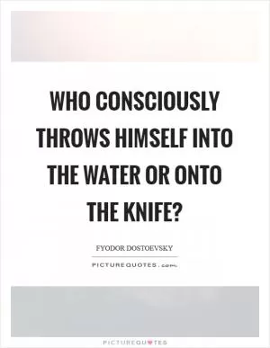Who consciously throws himself into the water or onto the knife? Picture Quote #1