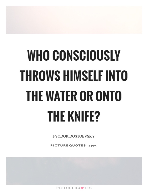 Who consciously throws himself into the water or onto the knife? Picture Quote #1