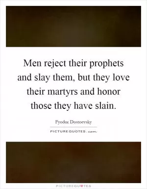 Men reject their prophets and slay them, but they love their martyrs and honor those they have slain Picture Quote #1