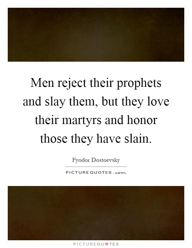 Men reject their prophets and slay them, but they love their martyrs and honor those they have slain Picture Quote #1