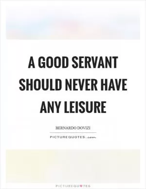 A good servant should never have any leisure Picture Quote #1